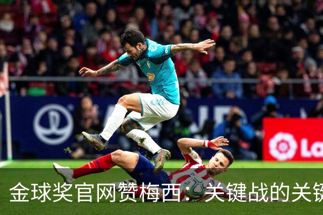 金球奖官网赞梅西：关键战的关键先生，夺48冠，历史最成功球星！